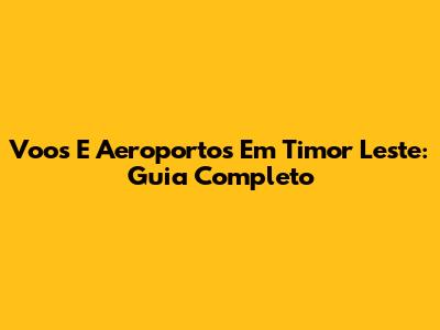 Voos E Aeroportos Em Timor Leste: Guia Completo