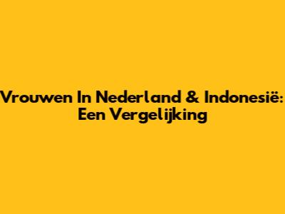 Vrouwen In Nederland & Indonesië: Een Vergelijking