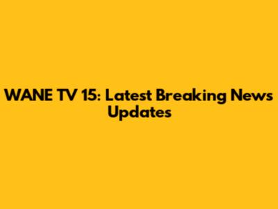 WANE TV 15: Latest Breaking News Updates
