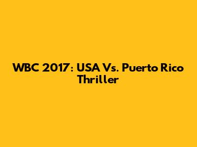 WBC 2017: USA Vs. Puerto Rico Thriller