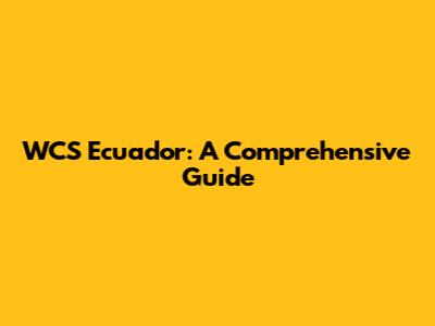 WCS Ecuador: A Comprehensive Guide