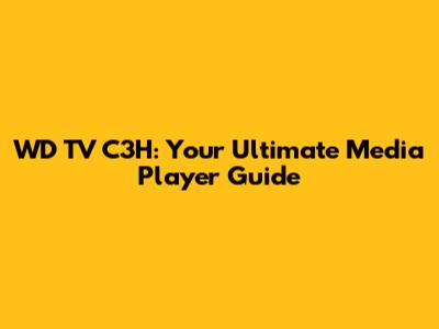 WD TV C3H: Your Ultimate Media Player Guide