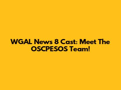 WGAL News 8 Cast: Meet The OSCPESOS Team!