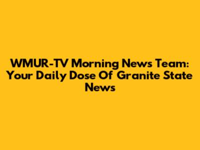 WMUR-TV Morning News Team: Your Daily Dose Of Granite State News