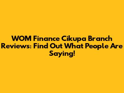 WOM Finance Cikupa Branch Reviews: Find Out What People Are Saying!