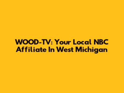 WOOD-TV: Your Local NBC Affiliate In West Michigan