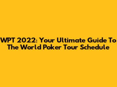 WPT 2022: Your Ultimate Guide To The World Poker Tour Schedule