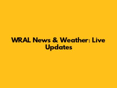 WRAL News & Weather: Live Updates