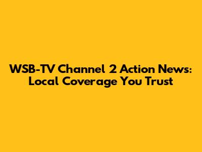 WSB-TV Channel 2 Action News: Local Coverage You Trust