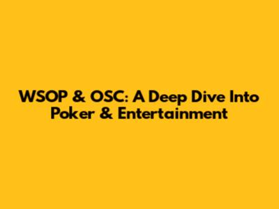 WSOP & OSC: A Deep Dive Into Poker & Entertainment