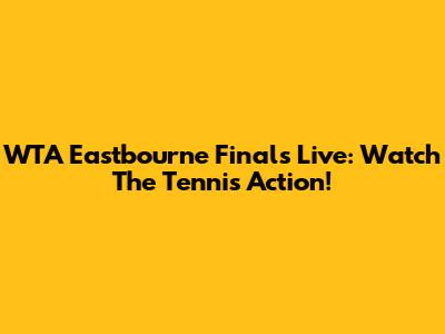 WTA Eastbourne Finals Live: Watch The Tennis Action!