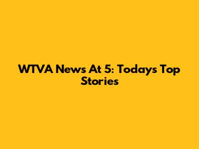 WTVA News At 5: Today's Top Stories
