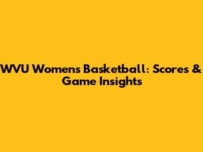 WVU Women's Basketball: Scores & Game Insights