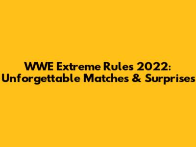 WWE Extreme Rules 2022: Unforgettable Matches & Surprises