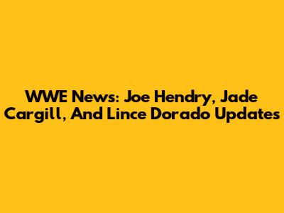 WWE News: Joe Hendry, Jade Cargill, And Lince Dorado Updates