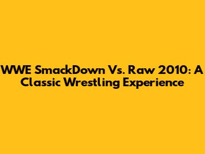 WWE SmackDown Vs. Raw 2010: A Classic Wrestling Experience