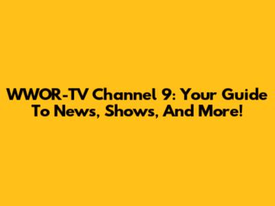 WWOR-TV Channel 9: Your Guide To News, Shows, And More!