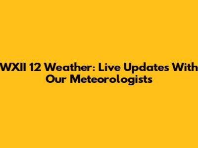 WXII 12 Weather: Live Updates With Our Meteorologists