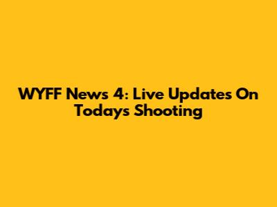 WYFF News 4: Live Updates On Today's Shooting