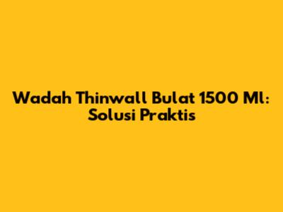 Wadah Thinwall Bulat 1500 Ml: Solusi Praktis