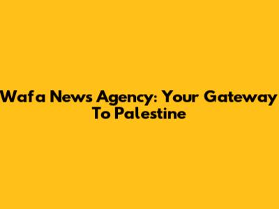 Wafa News Agency: Your Gateway To Palestine