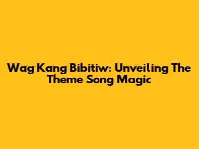 Wag Kang Bibitiw: Unveiling The Theme Song Magic