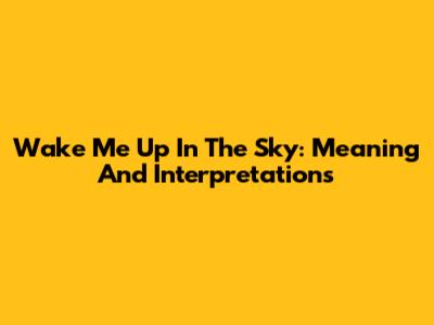 Wake Me Up In The Sky: Meaning And Interpretations