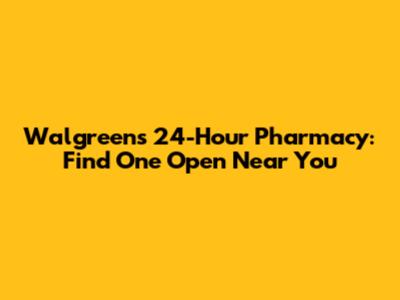 Walgreens 24-Hour Pharmacy: Find One Open Near You