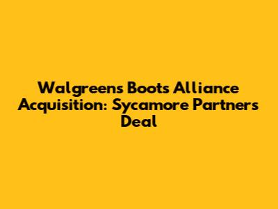 Walgreens Boots Alliance Acquisition: Sycamore Partners Deal