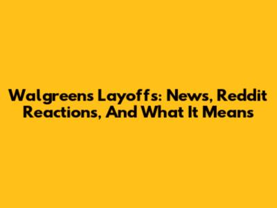Walgreens Layoffs: News, Reddit Reactions, And What It Means