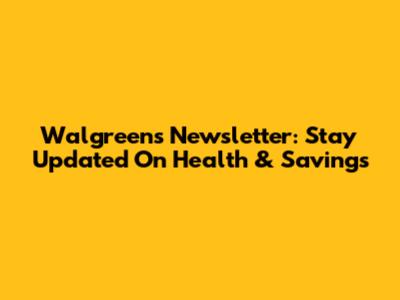 Walgreens Newsletter: Stay Updated On Health & Savings