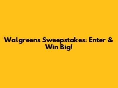 Walgreens Sweepstakes: Enter & Win Big!