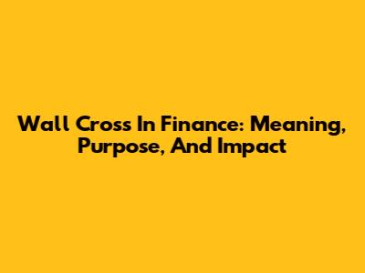 Wall Cross In Finance: Meaning, Purpose, And Impact