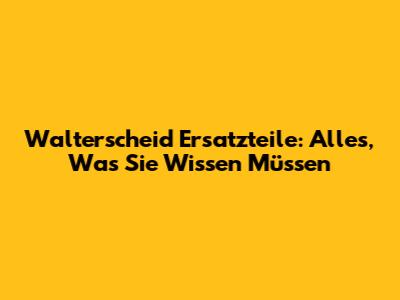 Walterscheid Ersatzteile: Alles, Was Sie Wissen Müssen