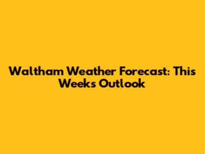 Waltham Weather Forecast: This Week's Outlook