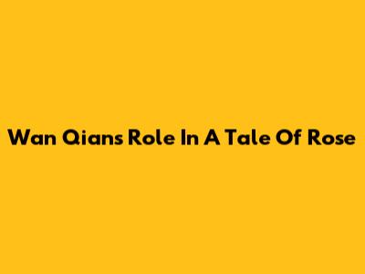 Wan Qian's Role In "A Tale Of Rose"