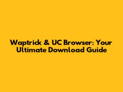 Waptrick & UC Browser: Your Ultimate Download Guide