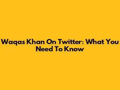 Waqas Khan On Twitter: What You Need To Know
