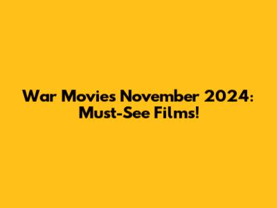 War Movies November 2024: Must-See Films!