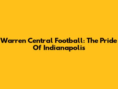 Warren Central Football: The Pride Of Indianapolis