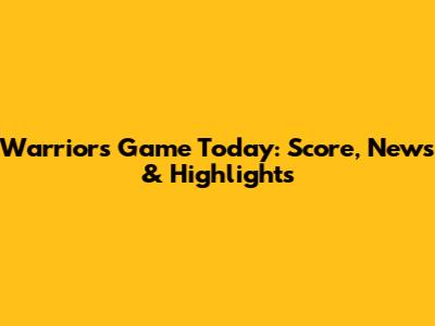 Warriors Game Today: Score, News & Highlights