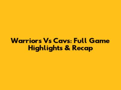 Warriors Vs Cavs: Full Game Highlights & Recap