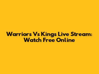 Warriors Vs Kings Live Stream: Watch Free Online