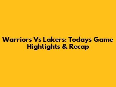 Warriors Vs Lakers: Today's Game Highlights & Recap