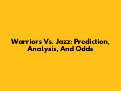 Warriors Vs. Jazz: Prediction, Analysis, And Odds
