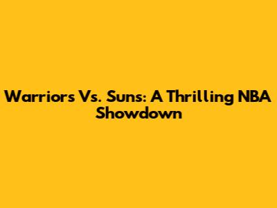 Warriors Vs. Suns: A Thrilling NBA Showdown