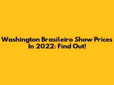 Washington Brasileiro Show Prices In 2022: Find Out!
