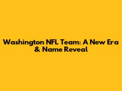 Washington NFL Team: A New Era & Name Reveal