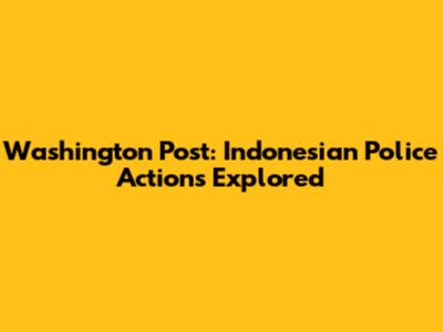 Washington Post: Indonesian Police Actions Explored