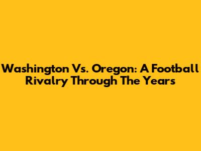 Washington Vs. Oregon: A Football Rivalry Through The Years
